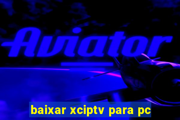 baixar xciptv para pc